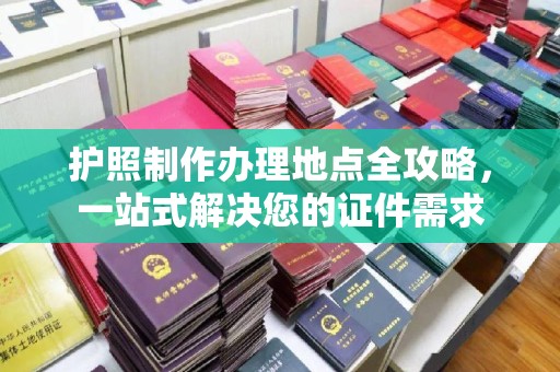 南投护照制作办理地点全攻略，一站式解决您的证件需求