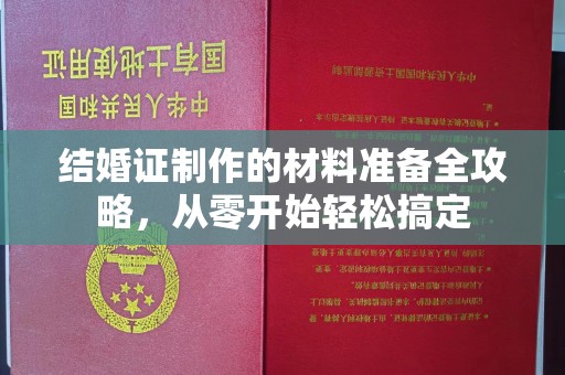 南投结婚证制作的材料准备全攻略，从零开始轻松搞定