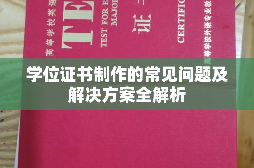 南投学位证书制作的常见问题及解决方案全解析