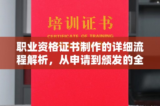南投职业资格证书制作的详细流程解析，从申请到颁发的全方位指南