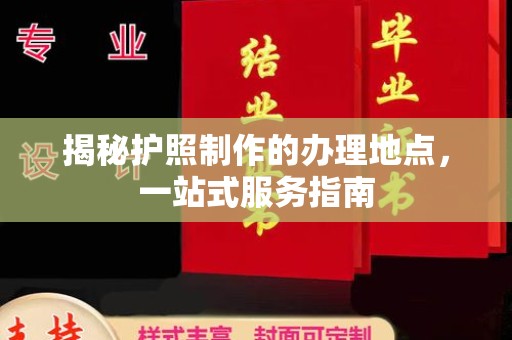 南投揭秘护照制作的办理地点，一站式服务指南