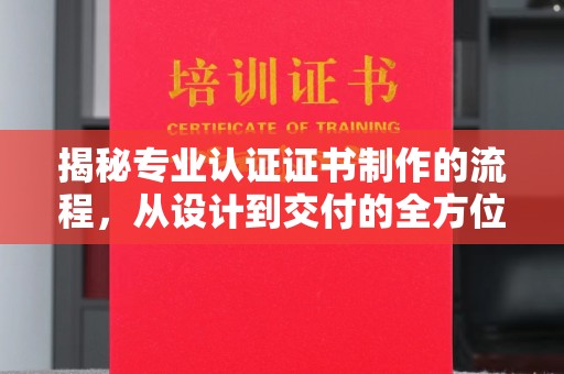 南投揭秘专业认证证书制作的流程，从设计到交付的全方位指南