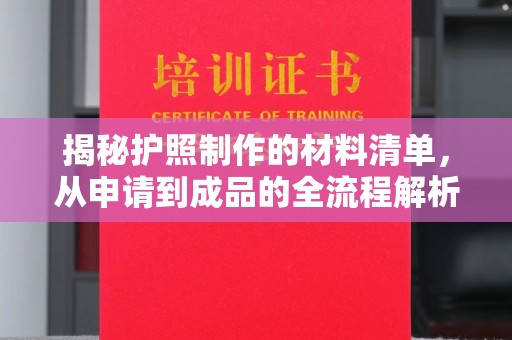 南投揭秘护照制作的材料清单，从申请到成品的全流程解析
