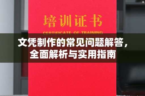 南投文凭制作的常见问题解答，全面解析与实用指南