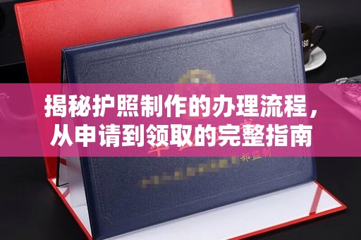 南投揭秘护照制作的办理流程，从申请到领取的完整指南