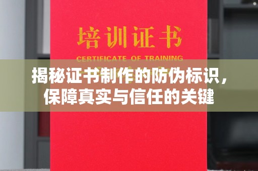 南投揭秘证书制作的防伪标识，保障真实与信任的关键