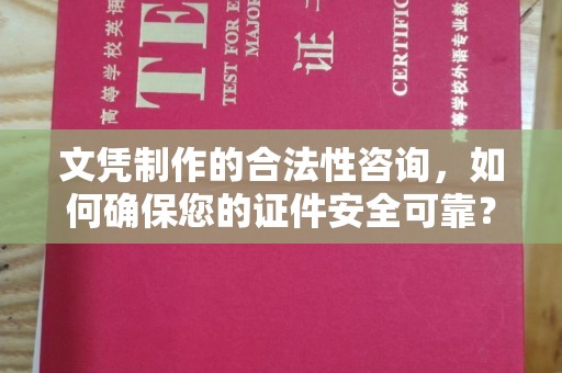 南投文凭制作的合法性咨询，如何确保您的证件安全可靠？
