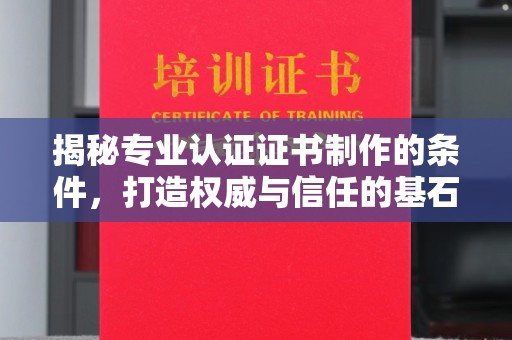 南投揭秘专业认证证书制作的条件，打造权威与信任的基石