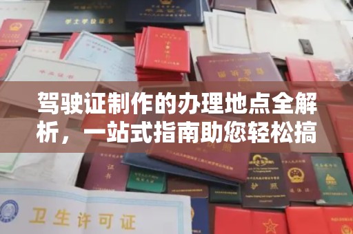 南投驾驶证制作的办理地点全解析，一站式指南助您轻松搞定