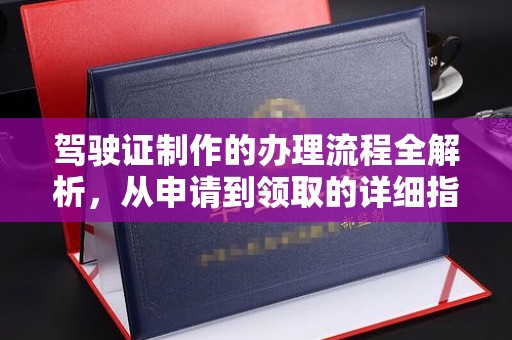 南投驾驶证制作的办理流程全解析，从申请到领取的详细指南
