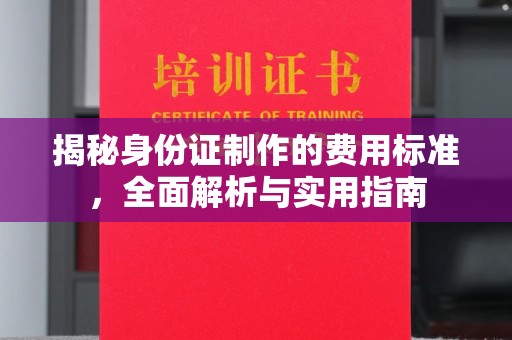 南投揭秘身份证制作的费用标准，全面解析与实用指南