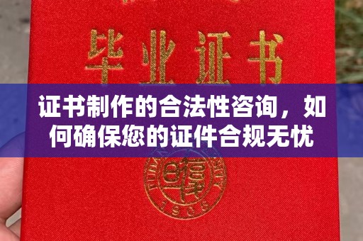 南投证书制作的合法性咨询，如何确保您的证件合规无忧