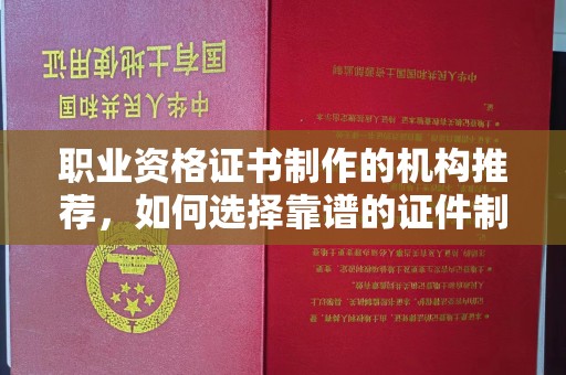南投职业资格证书制作的机构推荐，如何选择靠谱的证件制作公司？