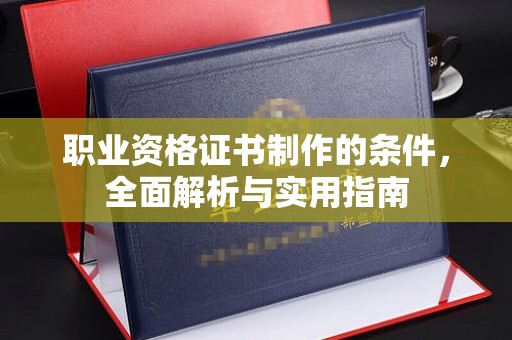 南投职业资格证书制作的条件，全面解析与实用指南