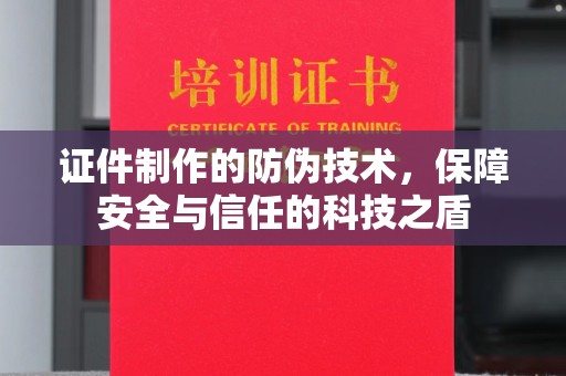 南投证件制作的防伪技术，保障安全与信任的科技之盾